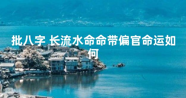 批八字 长流水命命带偏官命运如何